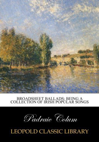 Broadsheet ballads; being a collection of Irish popular songs