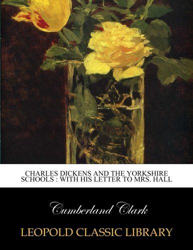 Charles Dickens and the Yorkshire schools : with his letter to Mrs. Hall