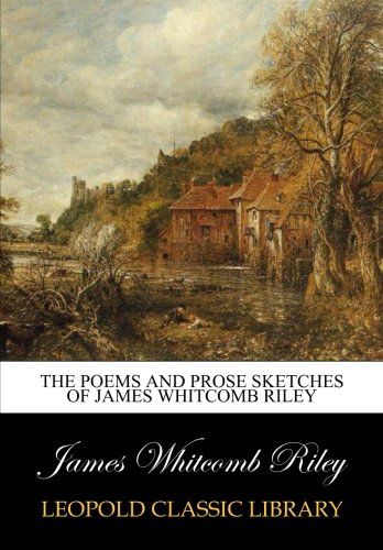 The poems and prose sketches of James Whitcomb Riley