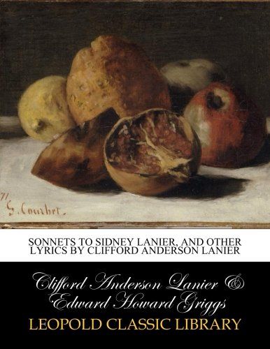 Sonnets to Sidney Lanier, and other lyrics by Clifford Anderson Lanier