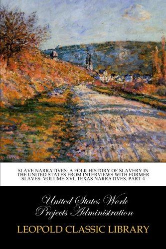 Slave Narratives: a Folk History of Slavery in the United States From Interviews with Former Slaves: Volume XVI, Texas Narratives, Part 4