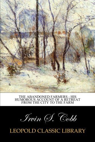 The Abandoned Farmers - His Humorous Account of a Retreat from the City to the Farm