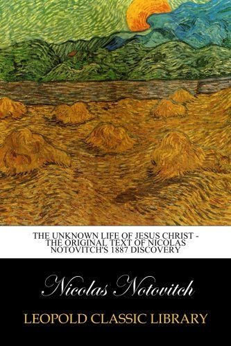 The Unknown Life of Jesus Christ - The Original Text of Nicolas Notovitch's 1887 Discovery