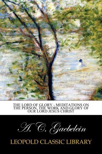 The Lord of Glory - Meditations on the person, the work and glory of our Lord Jesus Christ