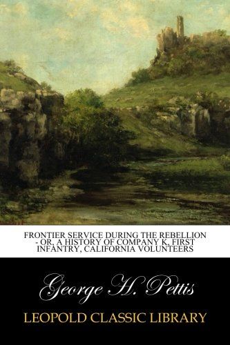 Frontier service during the rebellion - or, A history of Company K, First Infantry, California Volunteers