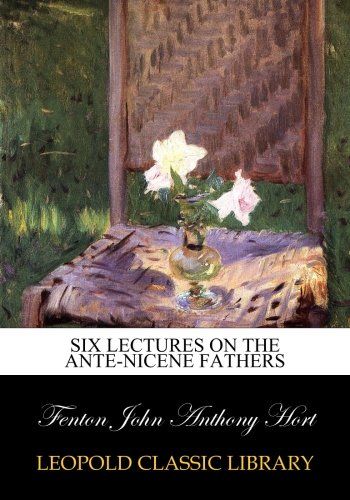 Six lectures on the Ante-Nicene fathers