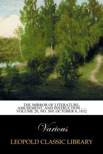 The Mirror of Literature, Amusement, and Instruction -  - Volume 20, No. 569, October 6, 1832