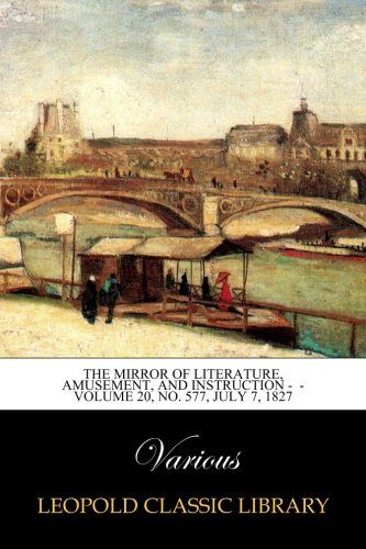 The Mirror of Literature, Amusement, and Instruction -  - Volume 20, No. 577, July 7, 1827