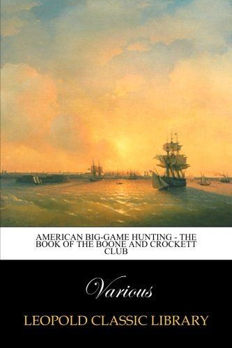 American Big-Game Hunting - The Book of the Boone and Crockett Club