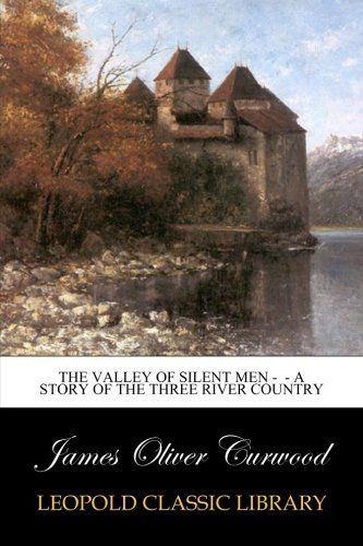 The Valley of Silent Men -  - A Story of the Three River Country