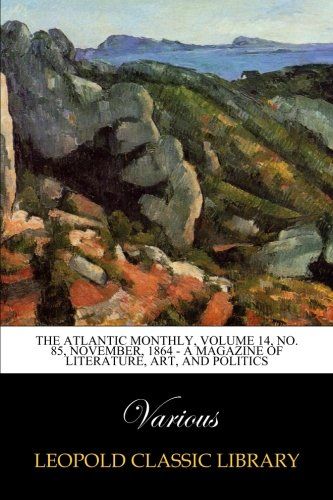 The Atlantic Monthly, Volume 14, No. 85, November, 1864 - A Magazine of Literature, Art, and Politics