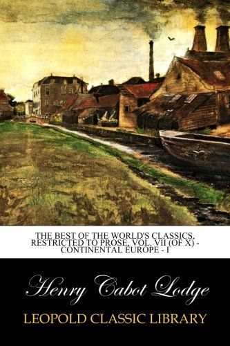 The Best of the World's Classics, Restricted to Prose, Vol. VII (of X) - Continental Europe - I
