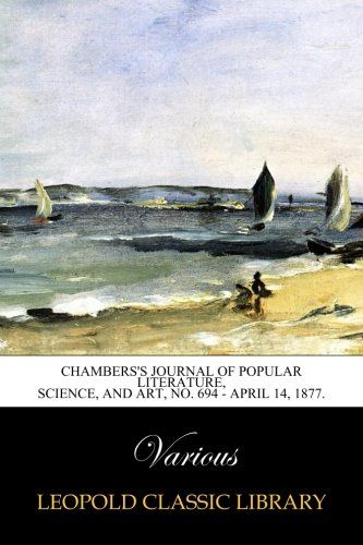 Chambers's Journal of Popular Literature, Science, and Art, No. 694 - April 14, 1877.