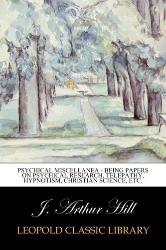 Psychical Miscellanea - Being Papers on Psychical Research, Telepathy, Hypnotism, Christian Science, etc.