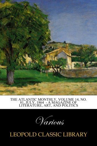 The Atlantic Monthly, Volume 14, No. 81, July, 1864  - A Magazine of Literature, Art, and Politics