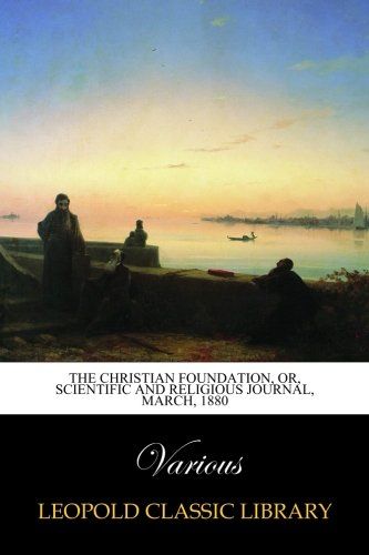 The Christian Foundation, Or, Scientific and Religious Journal, March, 1880