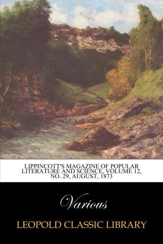 Lippincott's Magazine of Popular Literature and Science, Volume 12, No. 29, August, 1873
