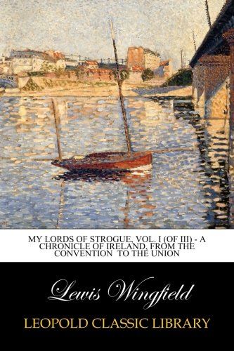 My Lords of Strogue, Vol. I (of III) - A Chronicle of Ireland, from the Convention  to the Union