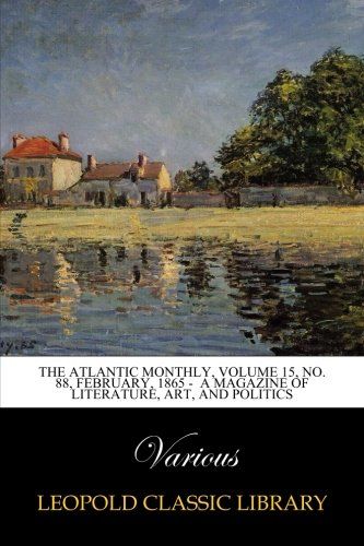 The Atlantic Monthly, Volume 15, No. 88, February, 1865 -  A Magazine of Literature, Art, and Politics