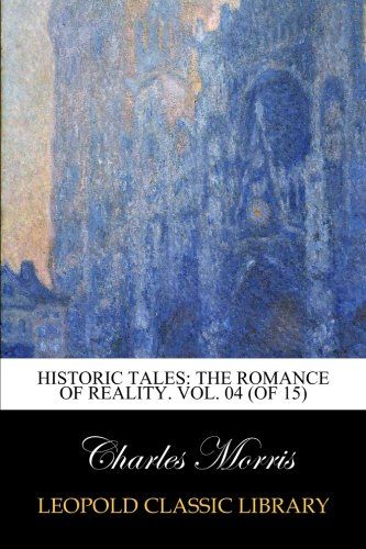 Historic Tales: The Romance of Reality. Vol. 04 (of 15)