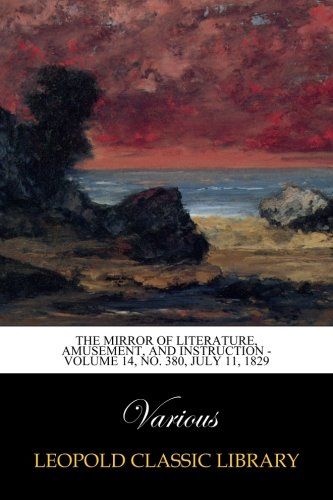 The Mirror of Literature, Amusement, and Instruction -  Volume 14, No. 380, July 11, 1829