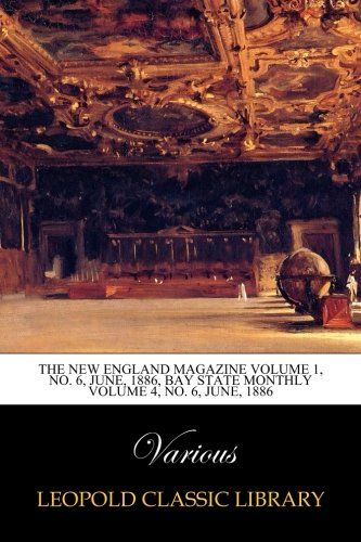 The New England Magazine Volume 1, No. 6, June, 1886, Bay State Monthly Volume 4, No. 6, June, 1886