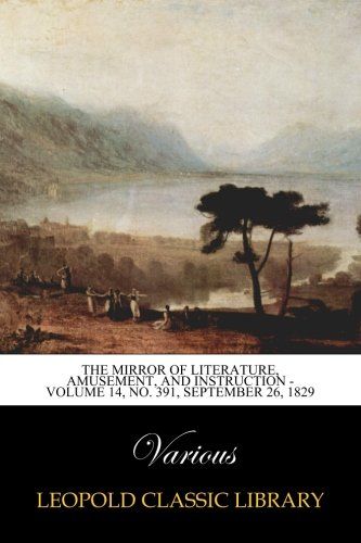 The Mirror Of Literature, Amusement, And Instruction - Volume 14, No. 391, September 26, 1829