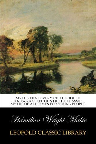 Myths That Every Child Should Know - A Selection Of The Classic Myths Of All Times For Young People