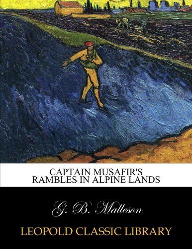 Captain Musafir's rambles in Alpine lands