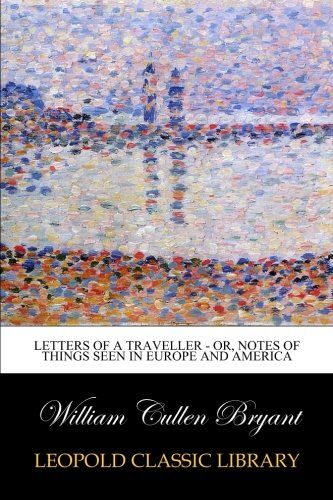 Letters of a Traveller - Or, Notes of Things Seen in Europe and America
