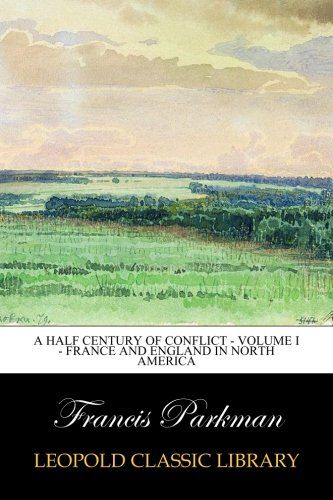 A Half Century of Conflict - Volume I - France and England in North America