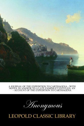 A Journal of the Expedition to Carthagena - With Notes: In Answer to a Late Pamphlet Entitled, An - account of the Expedition to Carthagena