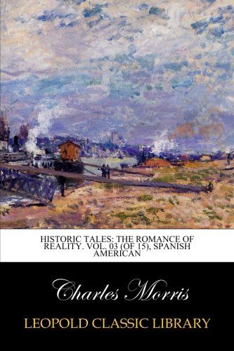Historic Tales: The Romance of Reality. Vol. 03 (of 15), Spanish American