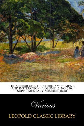 The Mirror of Literature, Amusement, and Instruction - Volume 12, No. 340, Supplementary Number (1828)