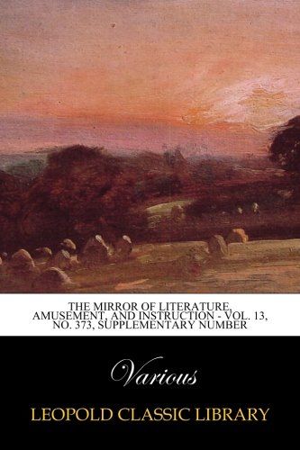 The Mirror of Literature, Amusement, and Instruction - Vol. 13, No. 373, Supplementary Number