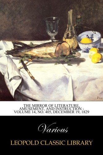 The Mirror of Literature, Amusement, and Instruction -  Volume 14, No. 405, December 19, 1829