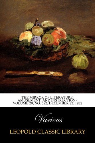 The Mirror of Literature, Amusement, and Instruction - Volume 20, No. 582, December 22, 1832