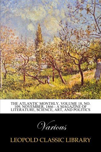 The Atlantic Monthly, Volume 18, No. 109, November, 1866 - A Magazine of Literature, Science, Art, and Politics