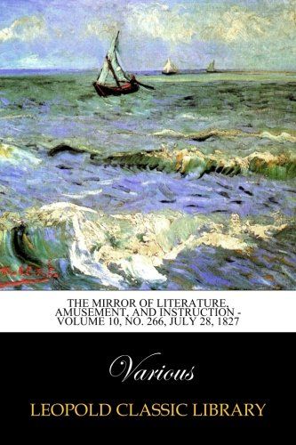 The Mirror of Literature, Amusement, and Instruction - Volume 10, No. 266, July 28, 1827