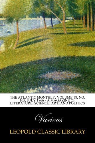 The Atlantic Monthly, Volume 18, No. 105, July 1866 - A Magazine of Literature, Science, Art, and Politics