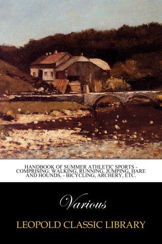 Handbook of Summer Athletic Sports - Comprising: Walking, Running, Jumping, Hare and Hounds, - Bicycling, Archery, Etc.