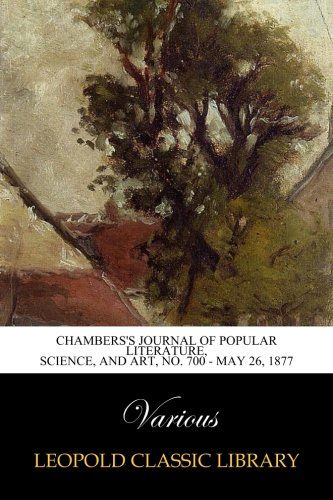 Chambers's Journal of Popular Literature, Science, and Art, No. 700 - May 26, 1877