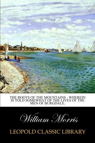 The Roots of the Mountains - Wherein Is Told Somewhat of the Lives of the Men of Burgdale.