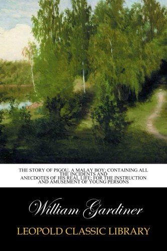 The story of Pigou, a Malay boy; Containing all the incidents and anecdotes of his real life; for the instruction and amusement of young persons