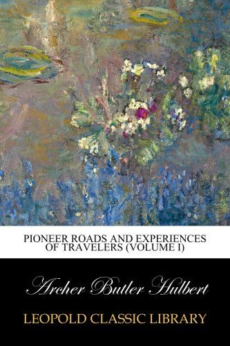 Pioneer Roads and Experiences of Travelers (Volume I)