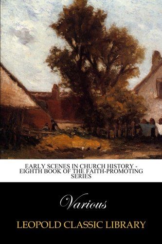 Early Scenes in Church History - Eighth Book of the Faith-Promoting Series