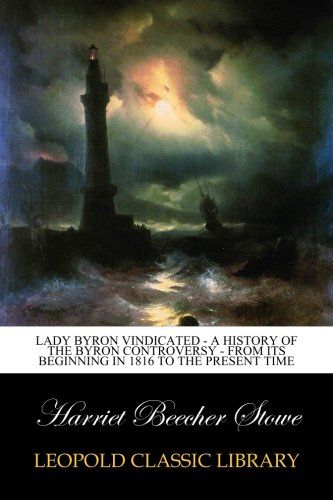Lady Byron Vindicated - A History of The Byron Controversy - From Its beginning in 1816 to the present time