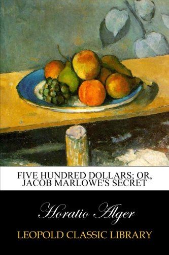 Five Hundred Dollars; or, Jacob Marlowe's Secret