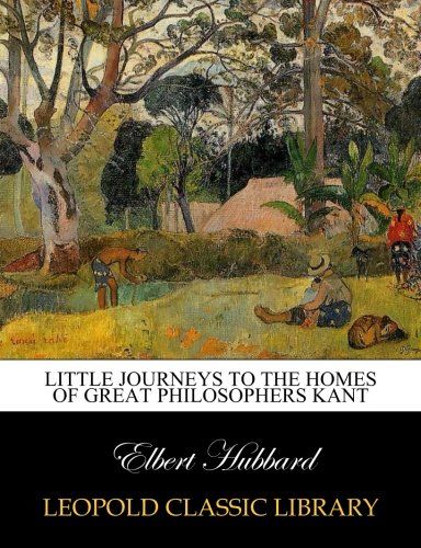 Little Journeys to the homes of Great Philosophers Kant