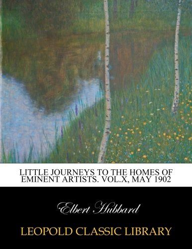 Little journeys to the homes of eminent artists. Vol.X, May 1902